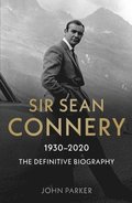 Sir Sean Connery - The Definitive Biography: 1930 - 2020