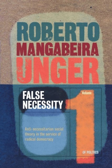 Roberto Mangabeira Unger - Politics, Volume 1 - False Necessity, E-bok