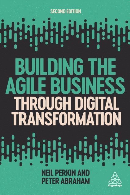 Neil Perkin, Peter Abraham - Building the Agile Business through Digital Transformation, E-bok