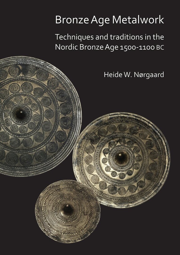 Heide W. Nørgaard - Bronze Age Metalwork: Techniques and traditions in the Nordic Bronze Age 1500-1100 BC, Häftad