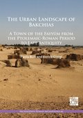 Urban Landscape of Bakchias: A Town of the Fayy?m from the Ptolemaic-Roman Period to Late Antiquity