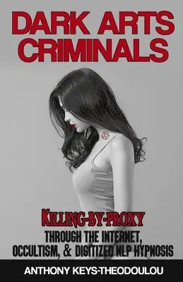 Dark Arts Criminals: Killing-by-Proxy through the Internet, Occultism, & Digitized NLP Hypnosis