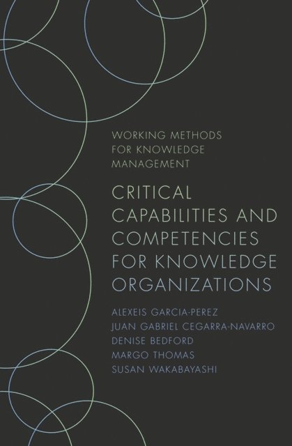 Susan Wakabayashi, Margo Thomas, Denise Bedford, Juan Gabriel Cegarra-Navarro - Critical Capabilities and Competencies for Knowledge Organizations, E-bok