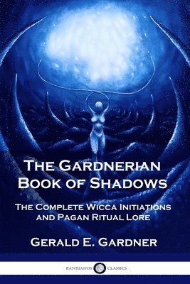 Gerald E. Gardner - The Gardnerian Book of Shadows: The Complete Wicca Initiations and Pagan Ritual Lore, Häftad