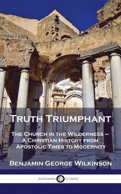 Benjamin George Wilkinson - Truth Triumphant: The Church in the Wilderness - A Christian History from Apostolic Times to Modernity, Inbunden