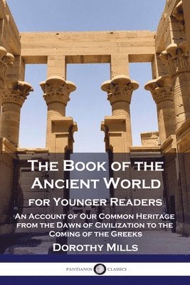 Dorothy Mills - The Book of the Ancient World: For Younger Readers - An Account of Our Common Heritage from the Dawn of Civilization to the Coming of the Greeks, Häftad. Tillgänglighet: Lägg i varukorg