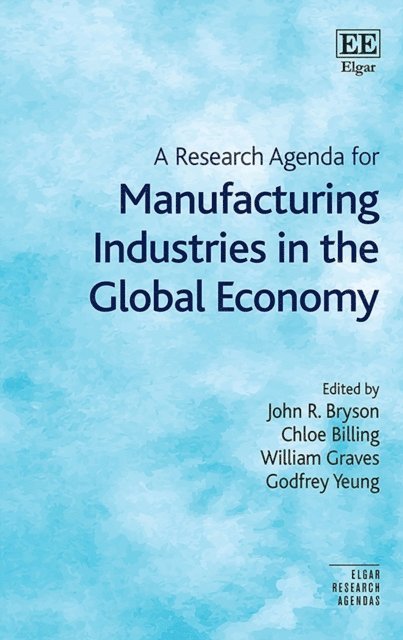 Godfrey Yeung, William Graves, Chloe Billing, John R. Bryson - Research Agenda for Manufacturing Industries in the Global Economy, E-bok