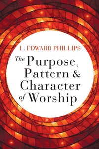 Purpose, Pattern, and Character of Worship