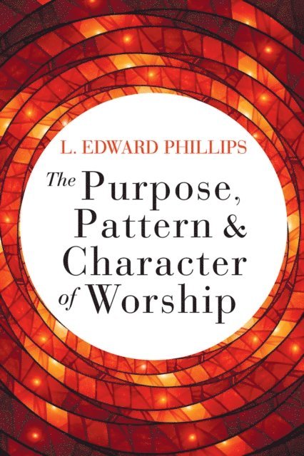 L. Edward Phillips - Purpose, Pattern, and Character of Worship, E-bok