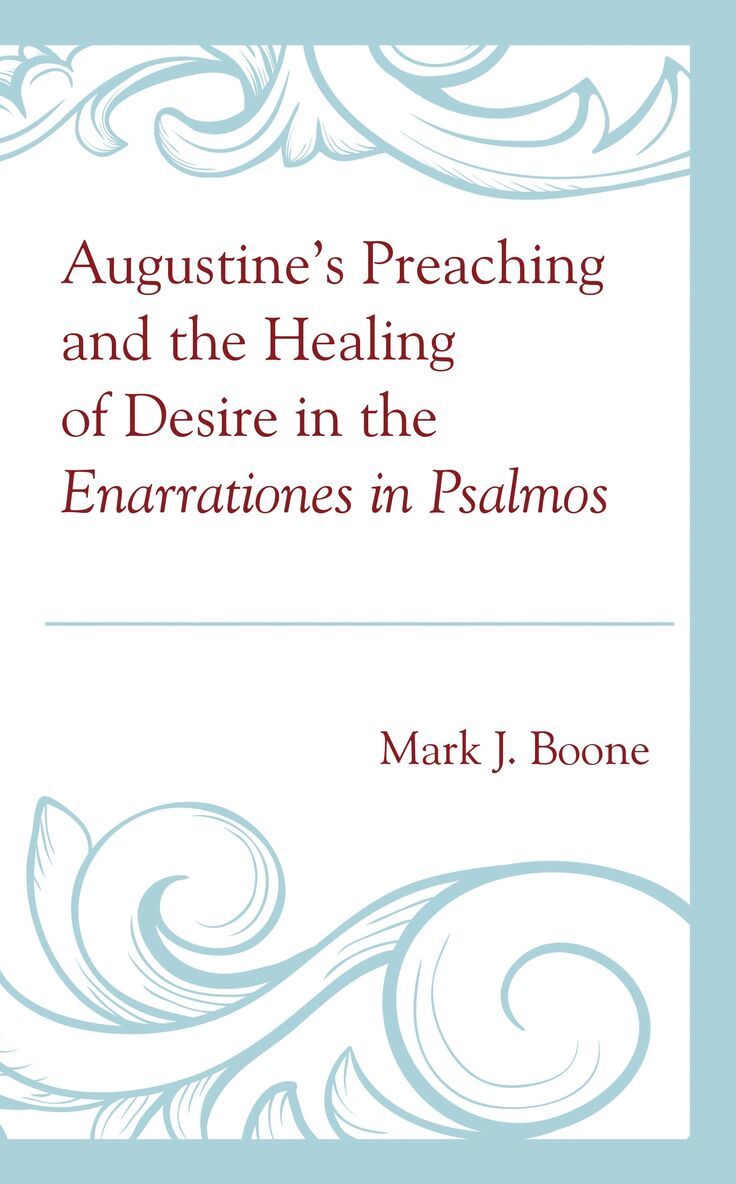Mark J. Boone - Augustine’s Preaching and the Healing of Desire in the Enarrationes in Psalmos, Inbunden