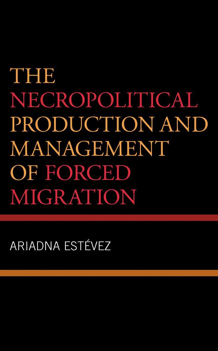 Ariadna Estevez - Necropolitical Production and Management of Forced Migration, Inbunden