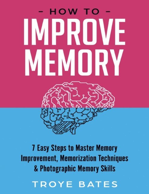 Troye Bates - How to Improve Memory: 7 Easy Steps to Master Memory Improvement, Memorization Techniques & Photographic Memory Skills, E-bok