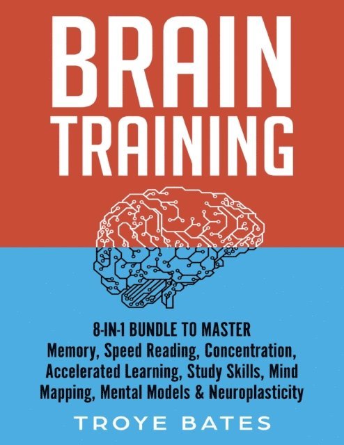 Troye Bates - Brain Training: 8-in-1 Bundle to Master Memory, Speed Reading, Concentration, Accelerated Learning, Study Skills, Mind Mapping, Mental Models & Neuroplasticity, E-bok