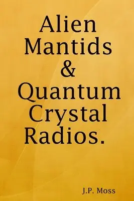 J P Moss - Alien Mantids & Quantum Crystal Radios, Häftad. Tillgänglighet: Lägg i varukorg