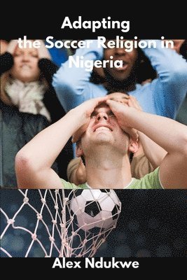 Alex Ndukwe - Adapting the Soccer Religion in Nigeria, Häftad. Tillgänglighet: Lägg i varukorg