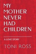 My Mother Never Had Children: Journey to Elizabeth: A Love Story