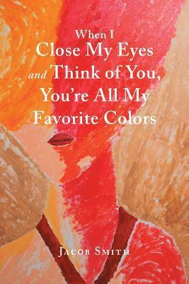 Jacob Smith - When I Close My Eyes and Think of You, You'Re All My Favorite Colors, Häftad