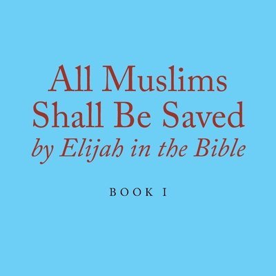 Elijah Alexander - All Muslims Shall Be Saved by Elijah in the Bible, Häftad