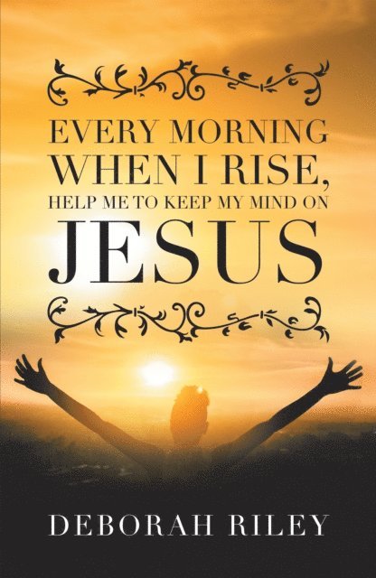 Deborah Riley - Every Morning When I Rise, Help Me to Keep My Mind on Jesus, E-bok