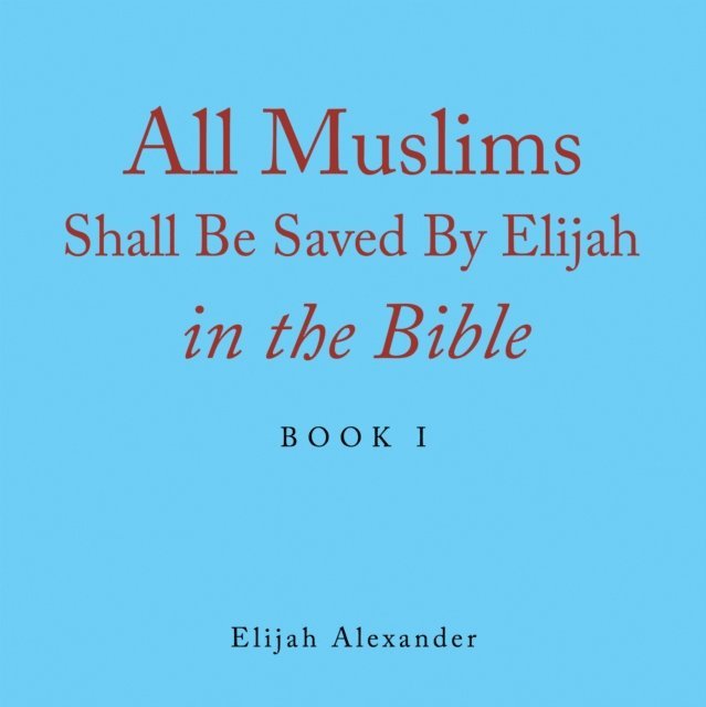 Elijah Alexander - All Muslims Shall Be Saved by Elijah in the Bible, E-bok