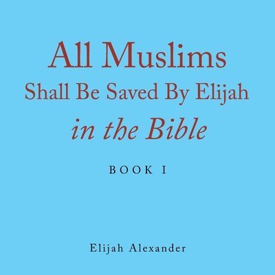 Elijah Alexander - All Muslims Shall Be Saved by Elijah in the Bible, Häftad