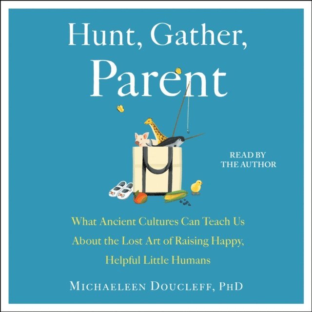 Michaeleen Doucleff - Hunt, Gather, Parent, Ljudbok