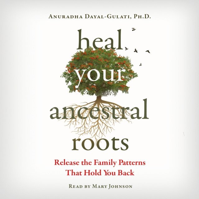 Anuradha Dayal-Gulati - Heal Your Ancestral Roots, Ljudbok