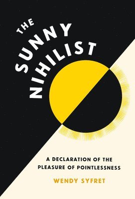Wendy Syfret - The Sunny Nihilist: A Declaration of the Pleasure of Pointlessness, Inbunden
