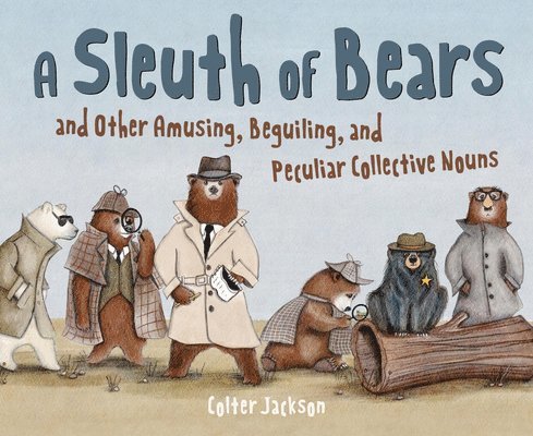 Colter Jackson - Sleuth of Bears and Other Amusing, Beguiling, and Peculiar Collective Nouns, Inbunden