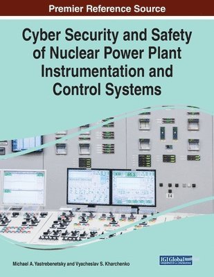 Michael A. Yastrebenetsky, Vyacheslav S. Kharchenko - Cyber Security and Safety of Nuclear Power Plant Instrumentation and Control Systems, Häftad