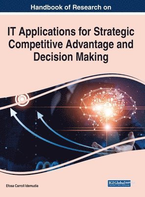 Efosa Carroll Idemudia - Handbook of Research on IT Applications for Strategic Competitive Advantage and Decision Making, Inbunden