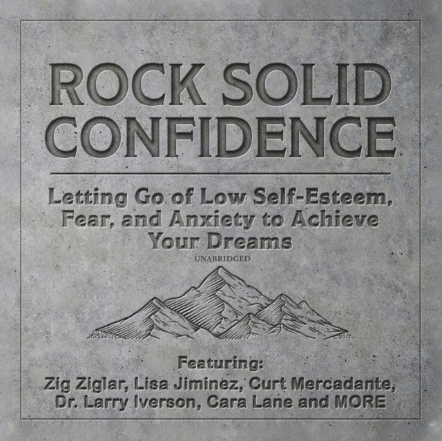 various authors, Marilyn Sherman, Jim Canterucci, T.C. Cummings, Lisa Jiminez, Dan Johnston, Cara Lane, Dawn Jones, Brad Worthley, Dr. Marshall Goldsmith, Liv Montgomery, Dr. Larry Iverson, Zig Ziglar - Rock Solid Confidence, Ljudbok