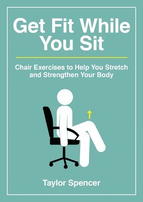 Taylor Spencer - Get Fit While You Sit: Chair Exercises to Help You Stretch and Strengthen Your Body, Häftad