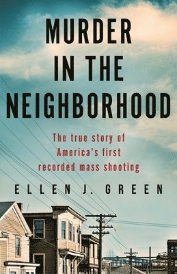 Ellen J. Green - Murder in the Neighborhood: The true story of America's first recorded mass shooting, Häftad