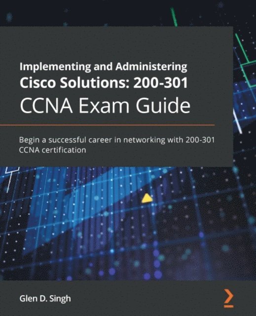 Glen D. Singh - Implementing and Administering Cisco Solutions: 200-301 CCNA Exam Guide, E-bok