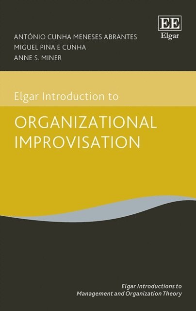 Anne S. Miner, Miguel P. Cunha, Antonio C.M. Abrantes - Elgar Introduction to Organizational Improvisation Theory, E-bok