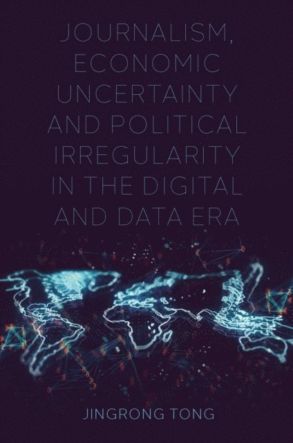 Jingrong Tong - Journalism, Economic Uncertainty and Political Irregularity in the Digital and Data Era, E-bok