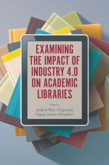 Ngozi Maria Nwaohiri, Josiline Phiri Chigwada - Examining the Impact of Industry 4.0 on Academic Libraries, E-bok
