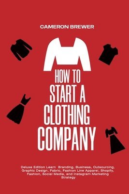 Cameron Brewer - How to Start a Clothing Company - Deluxe Edition Learn Branding, Business, Outsourcing, Graphic Design, Fabric, Fashion Line Apparel, Shopify, Fashion, Social Media, and Instagram Marketing, Häftad