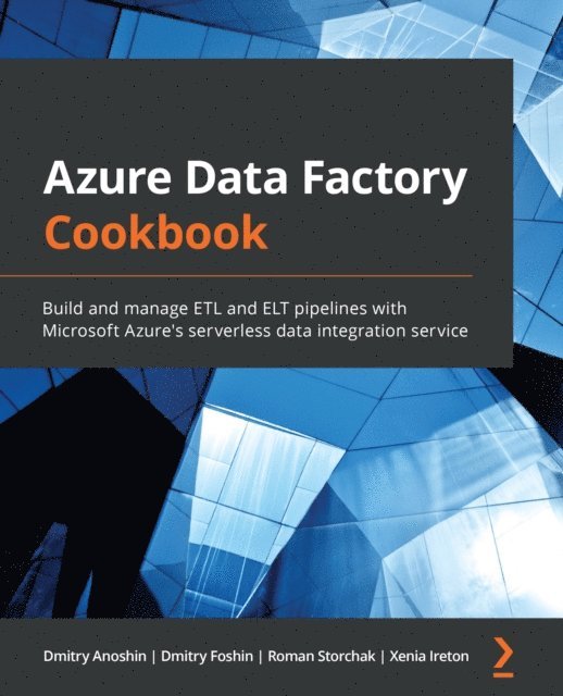 Xenia Ireton, Roman Storchak, Dmitry Foshin, Dmitry Anoshin - Azure Data Factory Cookbook, E-bok