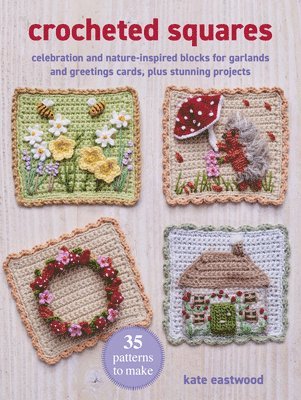 Kate Eastwood - Crocheted Squares: 35 Patterns to Make: Celebration and Nature-Inspired Blocks for Garlands and Greetings Cards, Plus Stunning Projects, Häftad