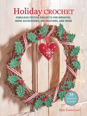 Kate Eastwood - Holiday Crochet: 35 Patterns to Make: Fabulous Festive Projects for Wreaths, Home Accessories, Decorations, and More, Häftad