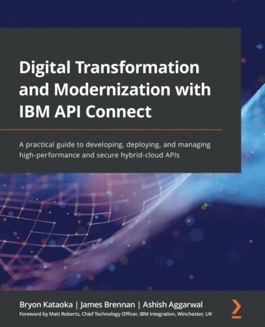 Ashish Aggarwal, James Brennan, Bryon Kataoka - Digital Transformation and Modernization with IBM API Connect, E-bok