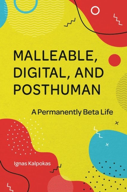 Ignas Kalpokas - Malleable, Digital, and Posthuman, E-bok