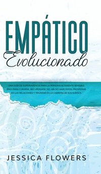 Emp�tico evolucionado Una gu�a de supervivencia para la persona altamente sensible (PAS) para curarse, recuperarse del abuso narcisista, prosperar en las relaciones y triunfar en la carrera de sus ...