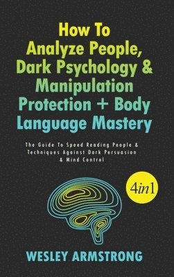 Wesley Armstrong - How To Analyze People, Dark Psychology & Manipulation Protection + Body Language Mastery 4 in 1, Inbunden