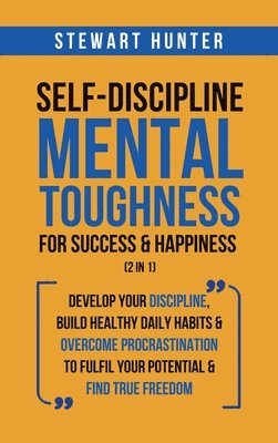 Stewart Hunter - Self-Discipline & Mental Toughness For Success & Happiness (2 in 1), Inbunden