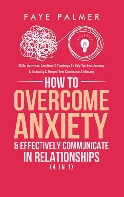 Faye Palmer - How To Overcome Anxiety & Effectively Communicate In Relationships (4 in 1), Inbunden