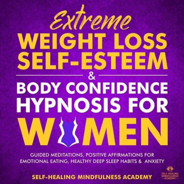 Self-Healing Mindfulness Academy - Extreme Weight Loss Self-Esteem & Body Confidence Hypnosis For Woman, E-bok
