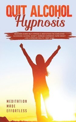 Meditation Made Effortless - Quit Alcohol Hypnosis Beginners Guided Self-Hypnosis & Meditations For Overcoming Alcoholism, Alcohol Anxiety, Increase Confidence, Rapid Weight Loss & Improved Health + Deep Sleep, Häftad